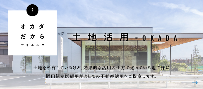 土地活用×OKADA/土地を所有しているけど、効果的な活用の仕方で迷っている地主様に岡田組が医療事業用地としての不動産活用をご提案します。
